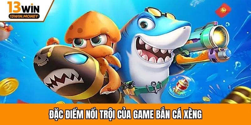 Đặc điểm nổi trội của game bắn cá xèng