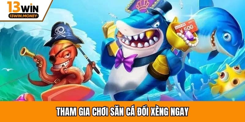 Tham gia chơi săn cá đổi xèng ngay