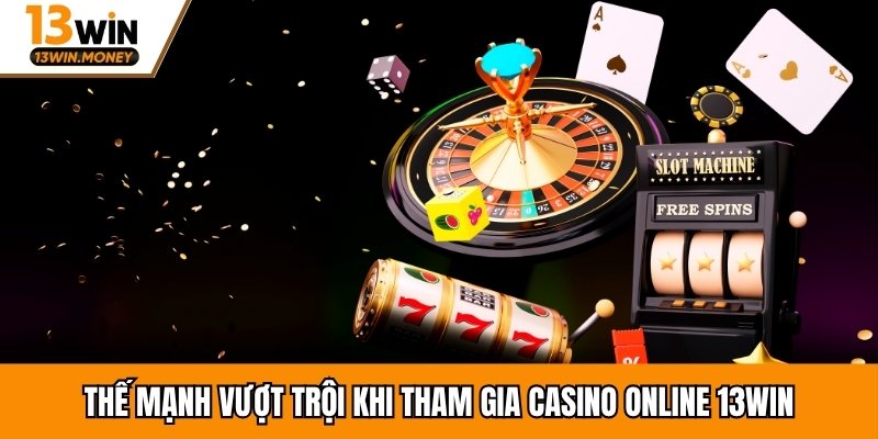 Thế mạnh vượt trội khi tham gia casino 13win