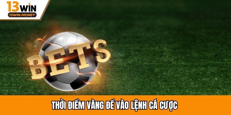 Thời điểm vàng để vào lệnh cá cược