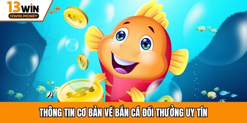 Thông tin cơ bản về bắn cá đổi thưởng uy tín