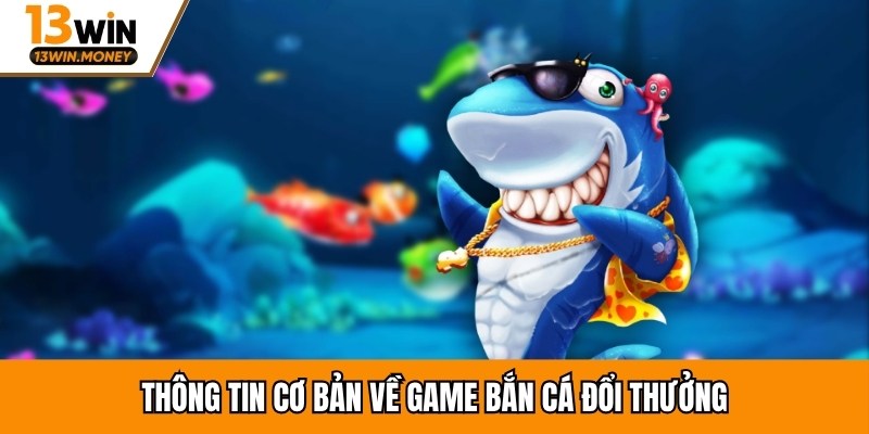 Thông tin cơ bản về game bắn cá đổi thưởng