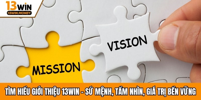 Tìm hiểu giới thiệu 13Win - Sứ mệnh, tầm nhìn, giá trị bền vững